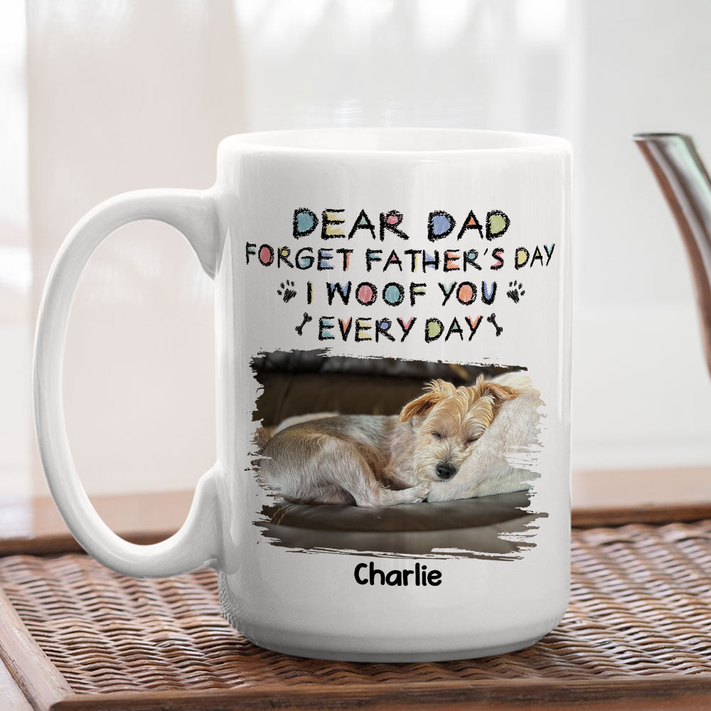 Forget Mother's Day, We Woof You Everyday - Personalized Custom 11oz & 15oz Coffee Mug for Pet Lovers