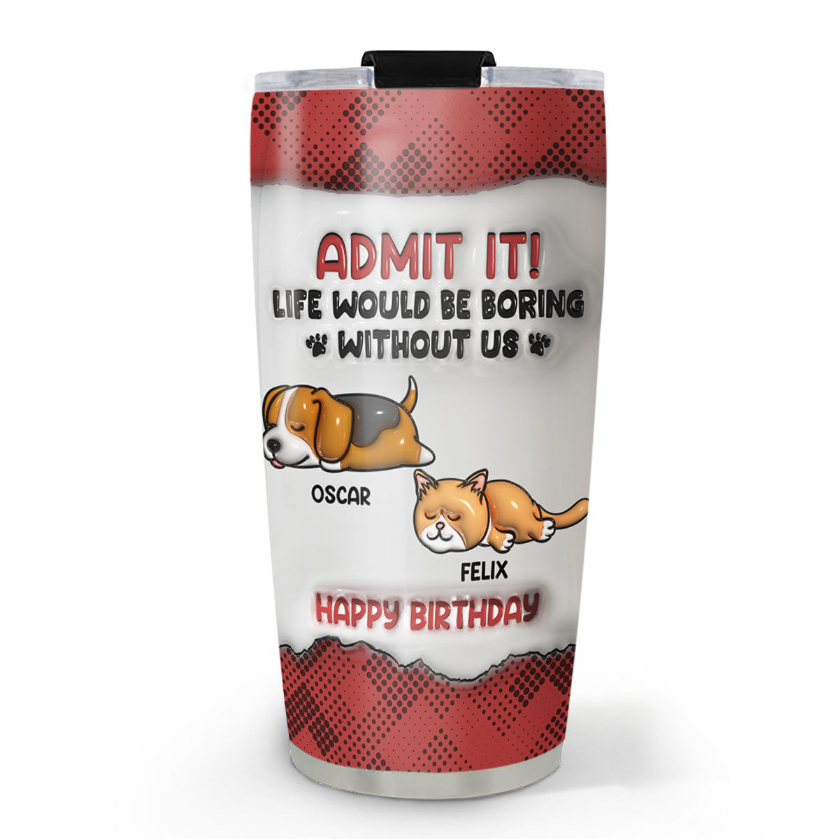 Boring Life Version Pets - Personalized Custom 3D Inflated Effect 20oz Stainless Steel Tumbler for All Occasions