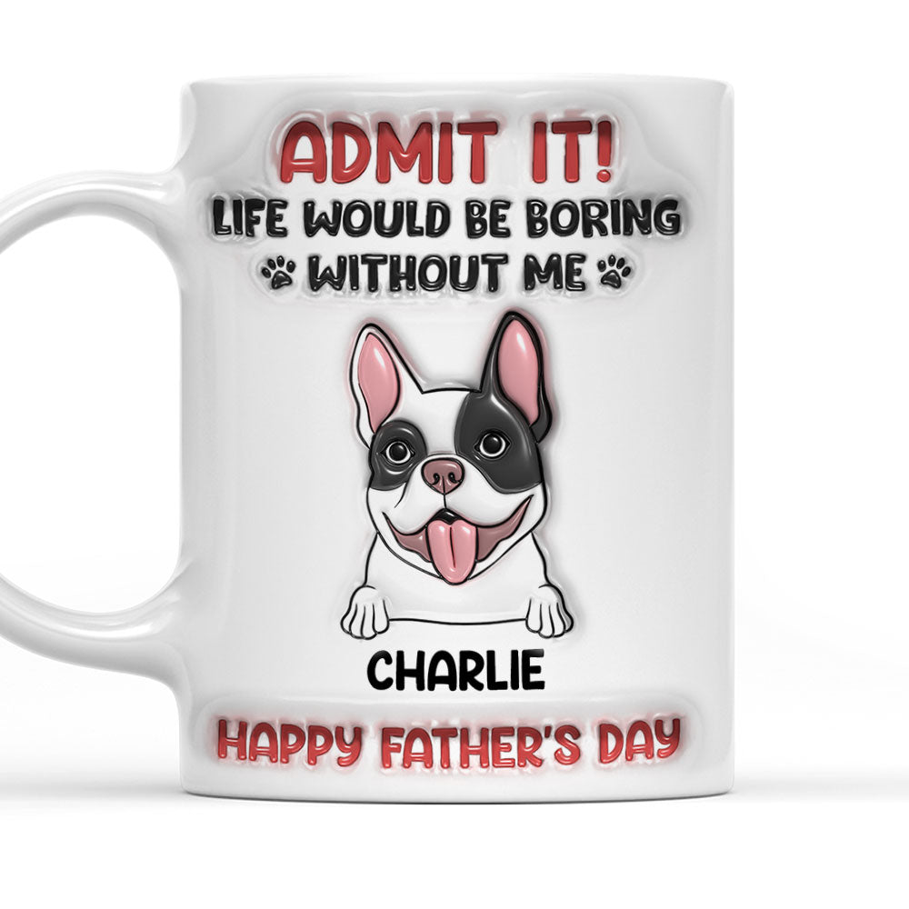Life Would Be Boring Without Me - Personalized Custom 3D Inflated Effect Ceramic Mug for All Beverages