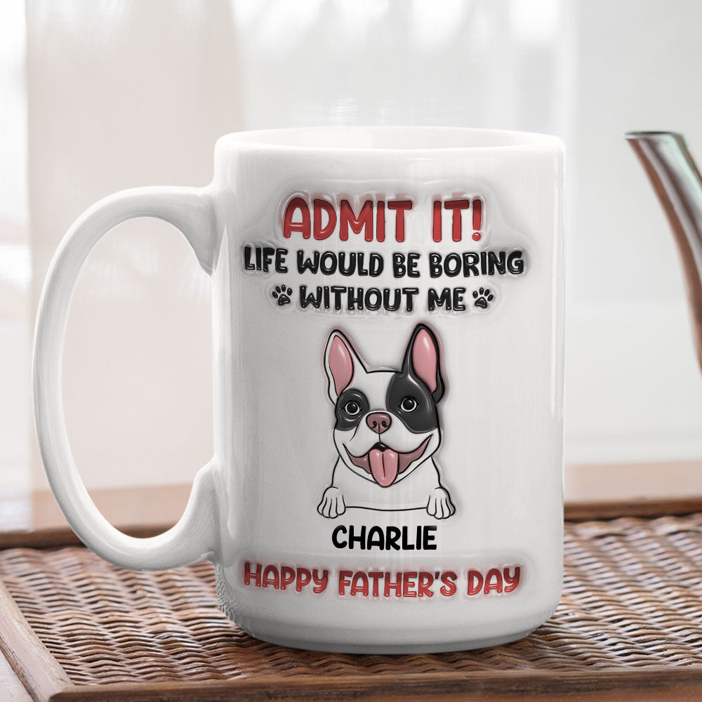 Life Would Be Boring Without Me - Personalized Custom 3D Inflated Effect Ceramic Mug for All Beverages