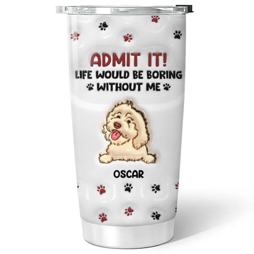 Life Would Be Boring Without Me - Personalized Custom 3D Inflated Effect 20oz Stainless Steel Tumbler for All Occasions